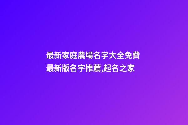 最新家庭農場名字大全免費 最新版名字推薦,起名之家-第1張-店鋪起名-玄機派